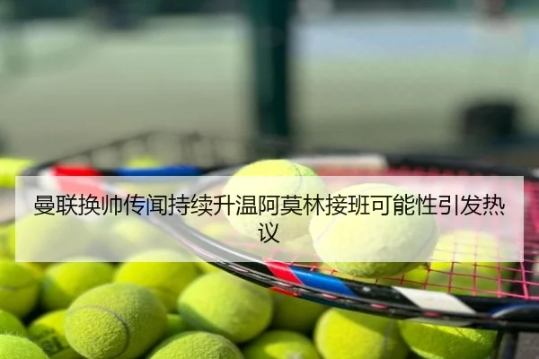 曼联换帅传闻持续升温阿莫林接班可能性引发热议